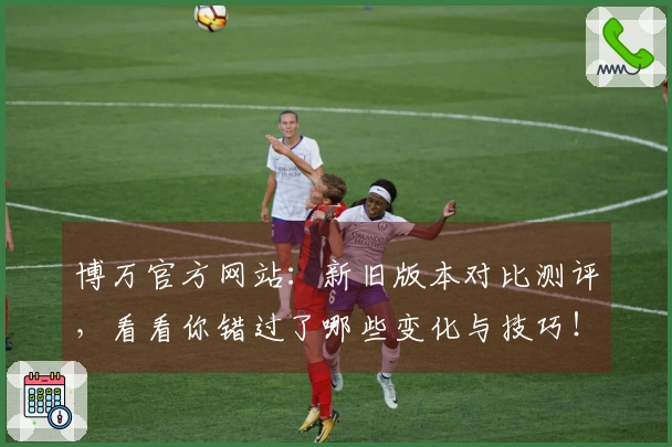 博万官方网站：新旧版本对比测评，看看你错过了哪些变化与技巧！
