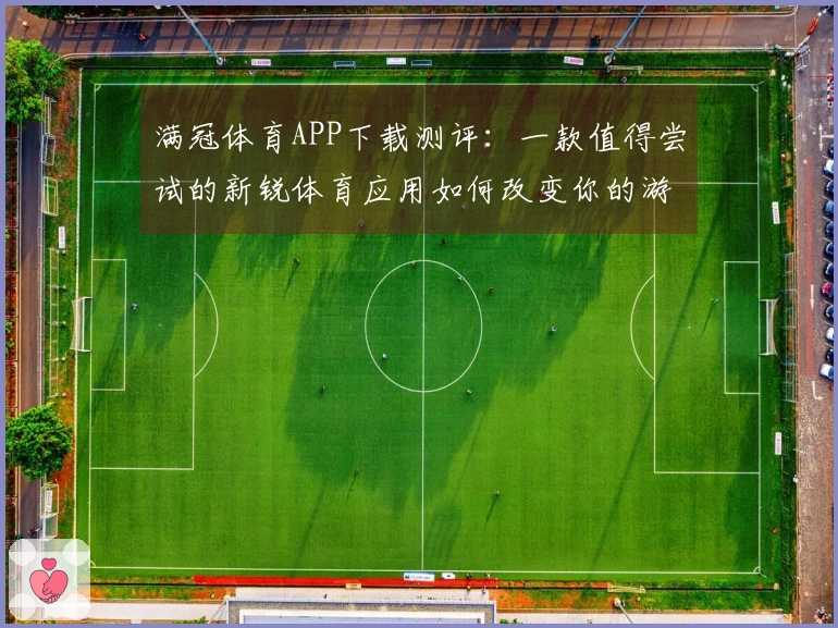 满冠体育APP下载测评：一款值得尝试的新锐体育应用如何改变你的游戏体验？