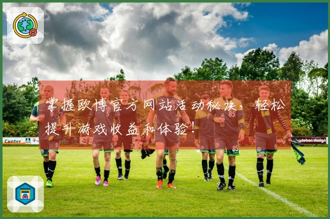 掌握欧博官方网站活动秘诀，轻松提升游戏收益和体验！