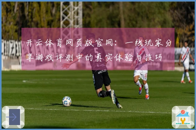 开云体育网页版官网：一线玩家分享游戏评测中的真实体验与技巧