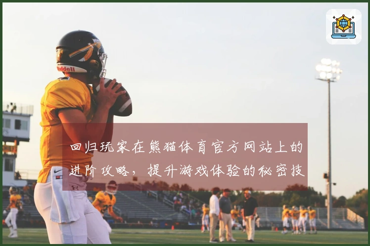 回归玩家在熊猫体育官方网站上的进阶攻略，提升游戏体验的秘密技巧分享