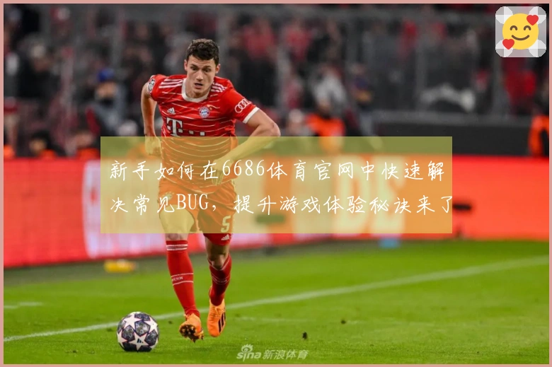 新手如何在6686体育官网中快速解决常见BUG，提升游戏体验秘诀来了