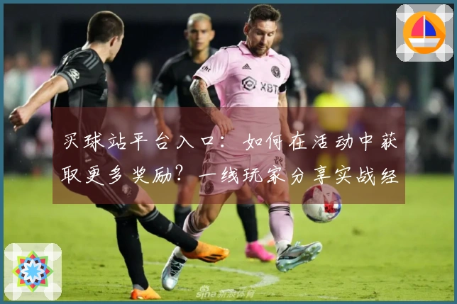 买球站平台入口：如何在活动中获取更多奖励？一线玩家分享实战经验