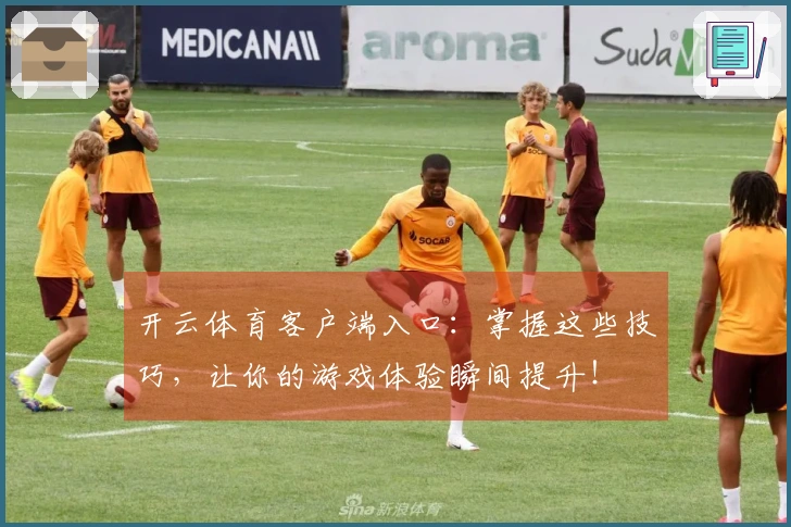 开云体育客户端入口:掌握这些技巧,让你的游戏体验瞬间提升!
