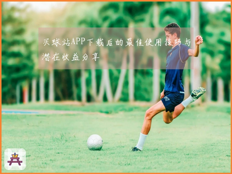 买球站APP下载后的最佳使用技巧与潜在收益分享